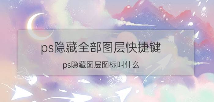 ps隐藏全部图层快捷键 ps隐藏图层图标叫什么？